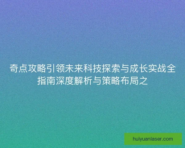奇点攻略引领未来科技探索与成长实战全指南深度解析与策略布局之