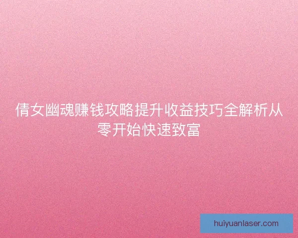 倩女幽魂赚钱攻略提升收益技巧全解析从零开始快速致富