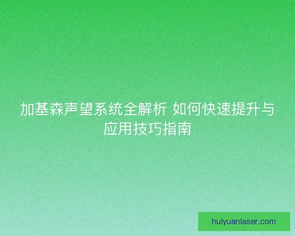 加基森声望系统全解析 如何快速提升与应用技巧指南