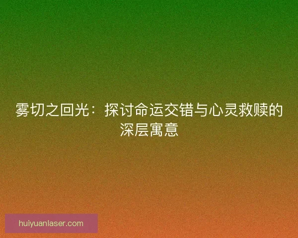 雾切之回光：探讨命运交错与心灵救赎的深层寓意