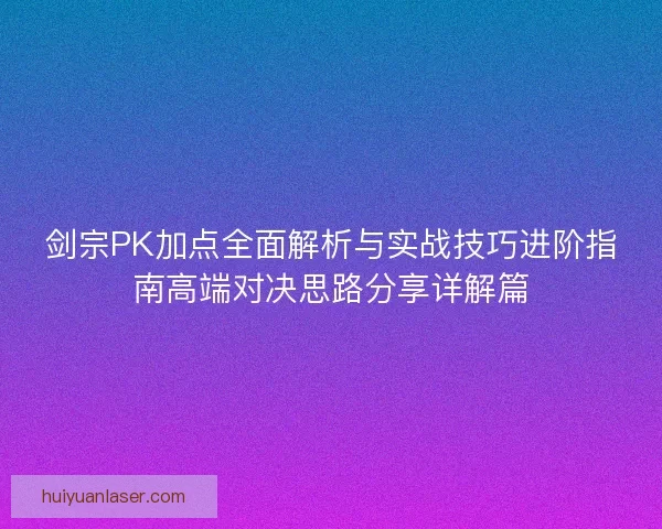 剑宗PK加点全面解析与实战技巧进阶指南高端对决思路分享详解篇