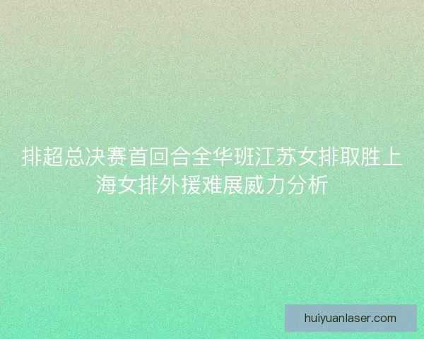 排超总决赛首回合全华班江苏女排取胜上海女排外援难展威力分析