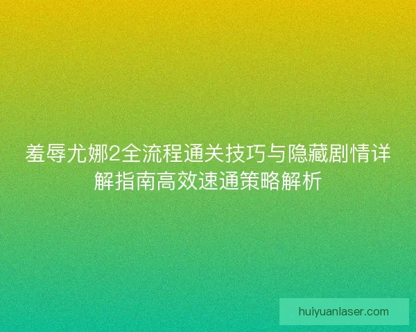 羞辱尤娜2全流程通关技巧与隐藏剧情详解指南高效速通策略解析