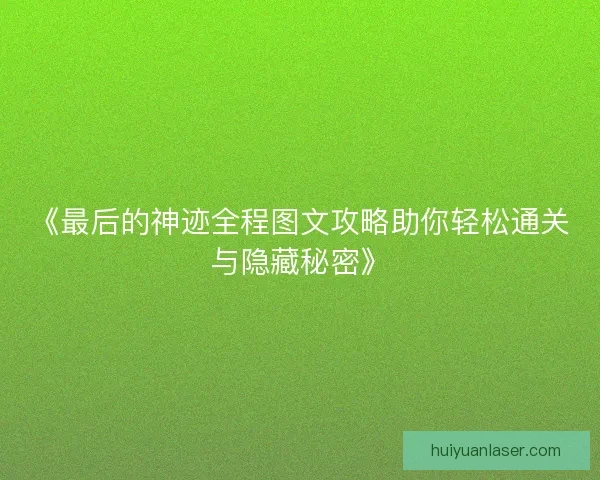 《最后的神迹全程图文攻略助你轻松通关与隐藏秘密》
