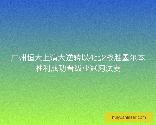 广州恒大上演大逆转以4比2战胜墨尔本胜利成功晋级亚冠淘汰赛