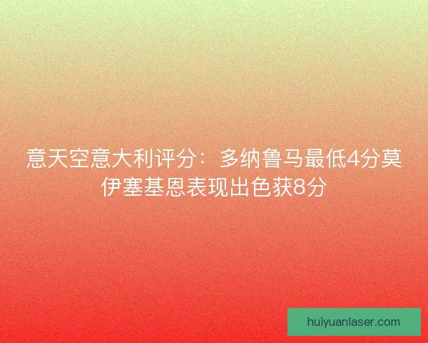 意天空意大利评分：多纳鲁马最低4分莫伊塞基恩表现出色获8分